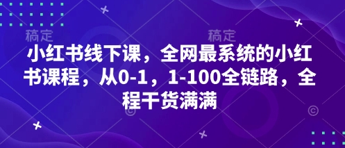 小红书线下课，全网最系统的小红书课程，从0-1，1-100全链路，全程干货满满-南友云赚