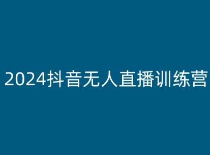 2024抖音无人直播训练营，多种无人直播玩法全解析-南友云赚