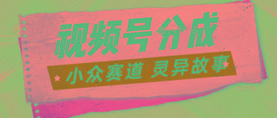 视频号分成掘金小众赛道 灵异故事，普通人都能做得好的副业-南友云赚