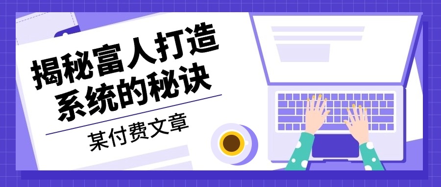 某付费文章：《揭秘富人打造系统的秘诀》-南友云赚