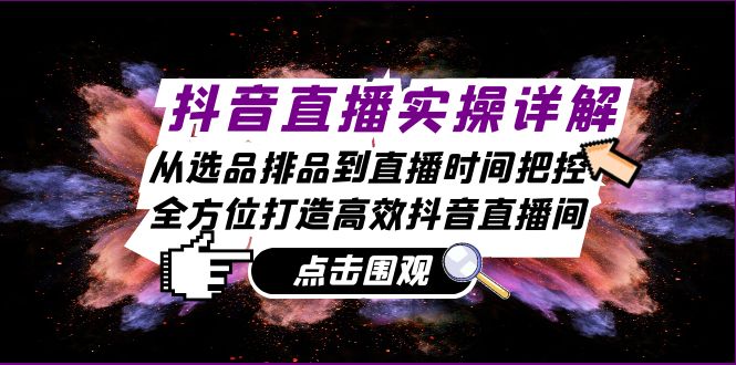 抖音直播实操详解：从选品排品到直播时间把控，全方位打造高效抖音直播间-南友云赚
