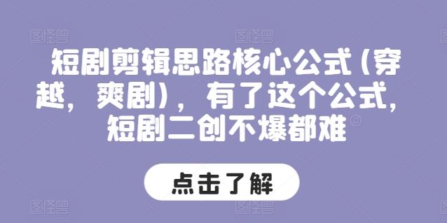 短剧剪辑思路核心公式(穿越，爽剧)，有了这个公式，短剧二创不爆都难-南友云赚