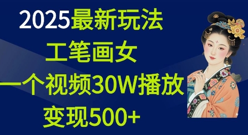 2025最新玩法，工笔画美女，一个视频30万播放变现500+-南友云赚