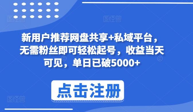 新用户推荐网盘共享+私域平台，无需粉丝即可轻松起号，收益当天可见，单日已破5000+【揭秘】-南友云赚