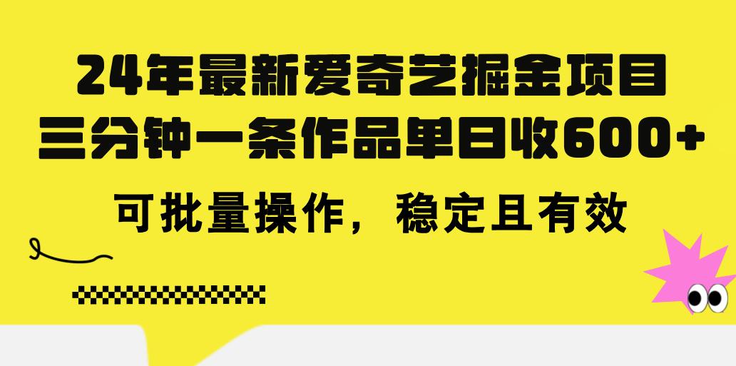 24年 最新爱奇艺掘金项目，三分钟一条作品单日收600+，可批量操作，稳…-南友云赚