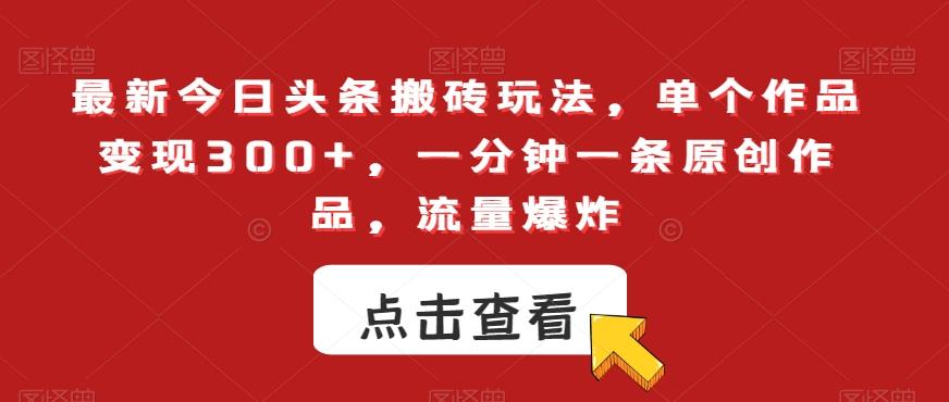 最新今日头条搬砖玩法，单个作品变现300+，一分钟一条原创作品，流量爆炸【揭秘】-南友云赚