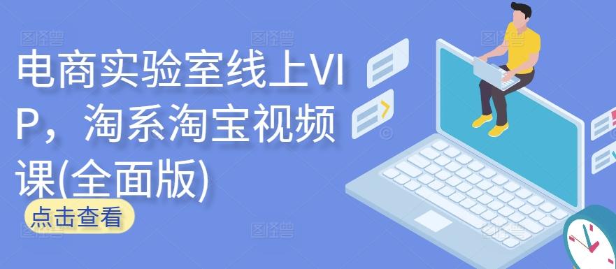 电商实验室线上VIP，淘系淘宝视频课(全面版)-南友云赚
