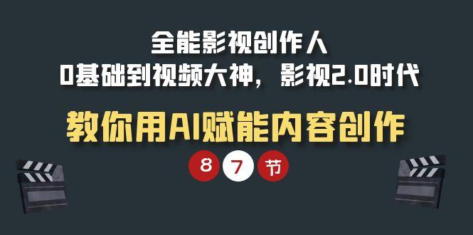 (9543期)全能-影视 创作人，0基础到视频大神，影视2.0时代，教你用AI赋能内容创作-南友云赚