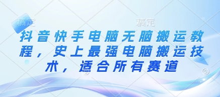 抖音快手电脑无脑搬运教程，史上最强电脑搬运技术，适合所有赛道-南友云赚