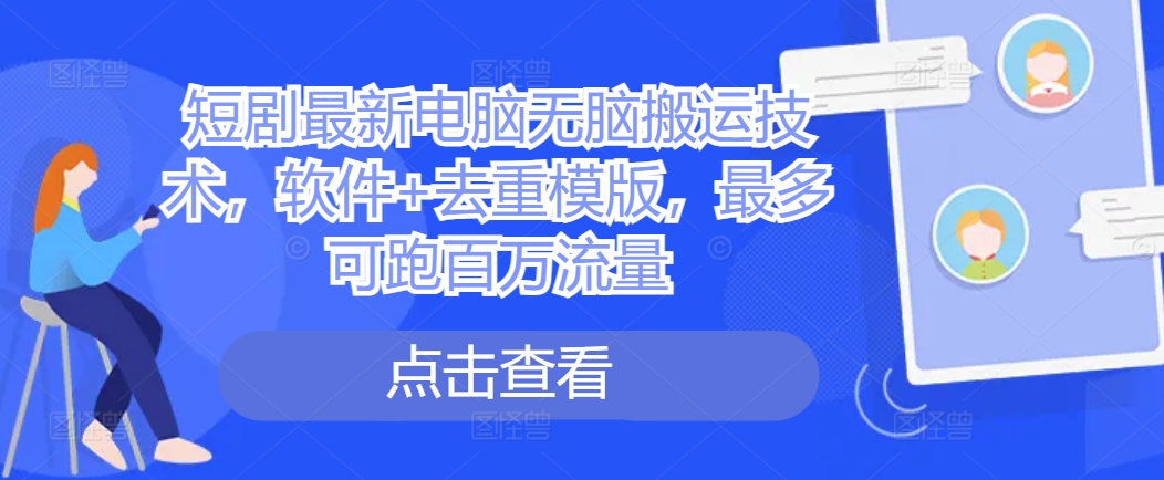 短剧最新电脑无脑搬运技术，软件+去重模版，最多可跑百万流量-南友云赚