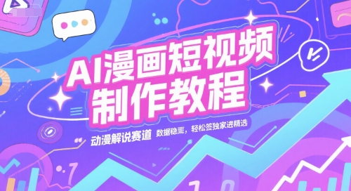AI漫画短视频制作教程，动漫解说赛道，数据稳定且流量高，轻松签独家进精选-南友云赚