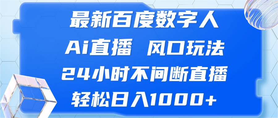 最新百度数字人Ai直播，风口玩法，24小时不间断直播，轻松日入1000+-南友云赚