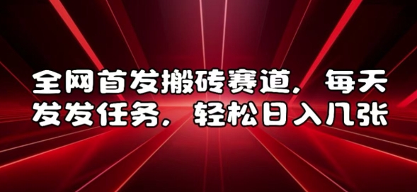 全网首发搬砖赛道，每天发发任务，轻松日入几张【揭秘】-南友云赚