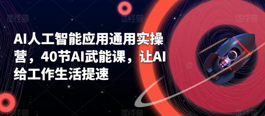 AI人工智能应用通用实操营，40节AI武能课，让AI给工作生活提速-南友云赚