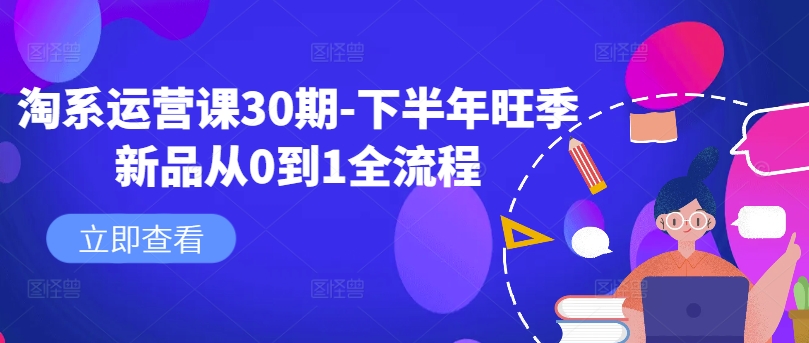 淘系运营课30期-下半年旺季新品从0到1全流程-南友云赚