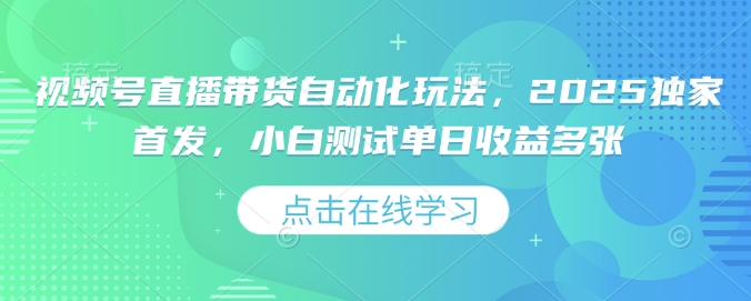 视频号直播带货自动化玩法，2025独家首发，小白测试单日收益多张【揭秘】-南友云赚