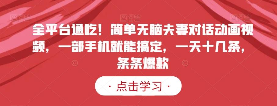 全平台通吃！简单无脑夫妻对话动画视频，一部手机就能搞定，一天十几条，条条爆款【揭秘】-南友云赚