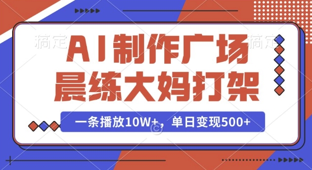 AI制作广场晨练大妈打架，一条播放10W+，单日变现多张【揭秘】-南友云赚