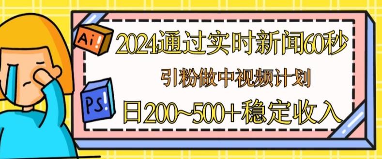 2024通过实时新闻60秒，引粉做中视频计划或者流量主，日几张稳定收入【揭秘】-南友云赚