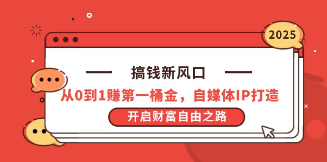 搞钱新风口，从0到1赚第一桶金，自媒体IP打造，开启财富自由之路-南友云赚