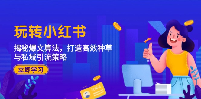 玩转小红书：揭秘爆文算法，打造高效种草与私域引流策略-南友云赚