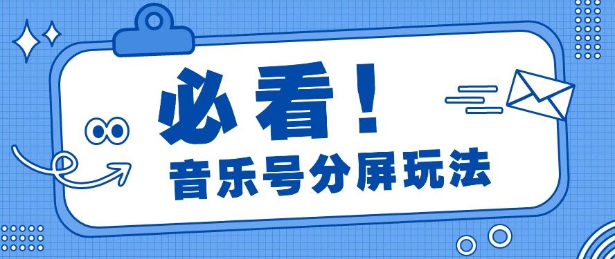 音乐号分屏玩法，疯狂涨粉，多种拓展变现方式月收入过万【视频教程】-南友云赚