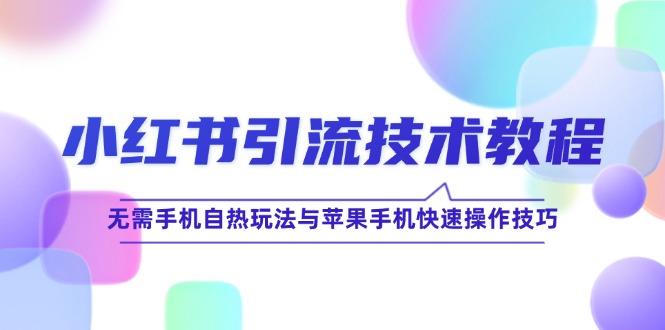 小红书引流技术教程：无需手机自热玩法与苹果手机快速操作技巧-南友云赚