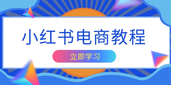 小红书电商教程，掌握帐号定位与内容创作技巧，打造爆款，实现商业变现-南友云赚