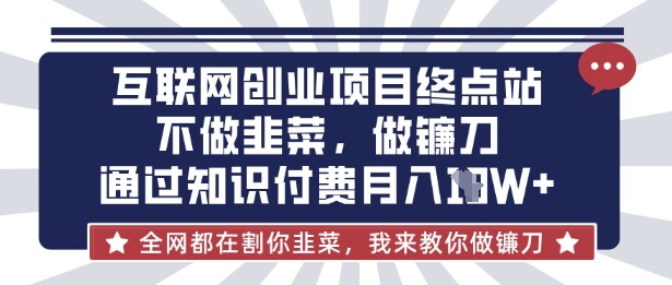 互联网创业尽头-不做韭菜，做镰刀，通过知识付费月入10个【揭秘】-南友云赚