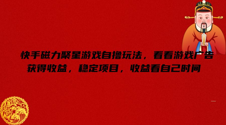 快手磁力聚星游戏自撸玩法，看看游戏广告获得收益，稳定项目，收益看自己时间【揭秘】-南友云赚