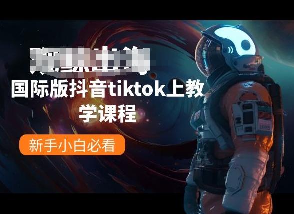 国际版抖音tiktok上教学课程，新手小白必看-南友云赚