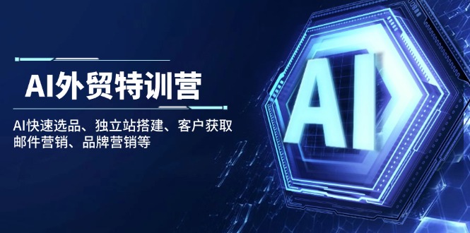 AI外贸特训营：AI快速选品、独立站搭建、客户获取、邮件营销、品牌营销等-南友云赚