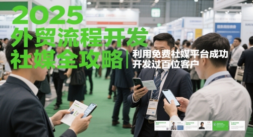 2025外贸流程开发社媒全攻略，利用免费社媒平台成功开发过百位客户-南友云赚