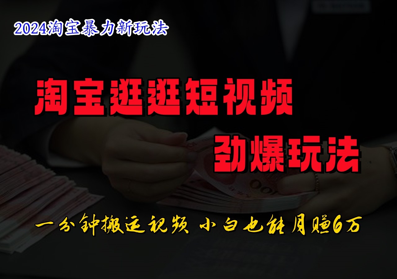 淘宝逛逛短视频劲爆玩法，只需一分钟搬运视频，小白也能日入500+-南友云赚