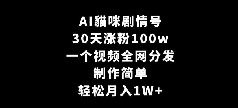 AI貓咪剧情号，30天涨粉100w，制作简单，一个视频全网分发，轻松月入1W+【揭秘】-南友云赚