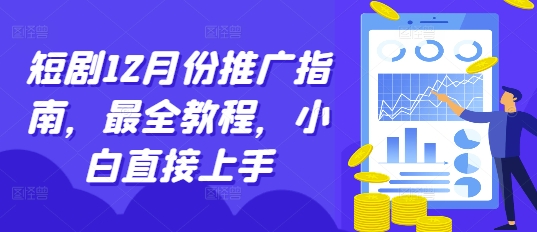 短剧12月份推广指南，最全教程，小白直接上手-南友云赚