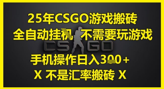 25年CSGO游戏搬砖，全自动运行，不需要玩游戏，手机操作日入3张(不是汇率搬砖)【揭秘】-南友云赚