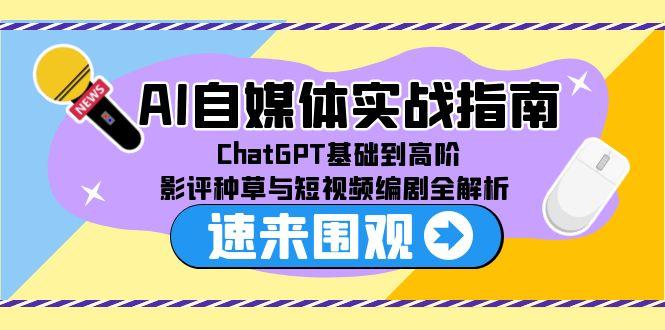 AI自媒体实战指南，ChatGPT基础到高阶，影评种草与短视频编剧全解析-南友云赚
