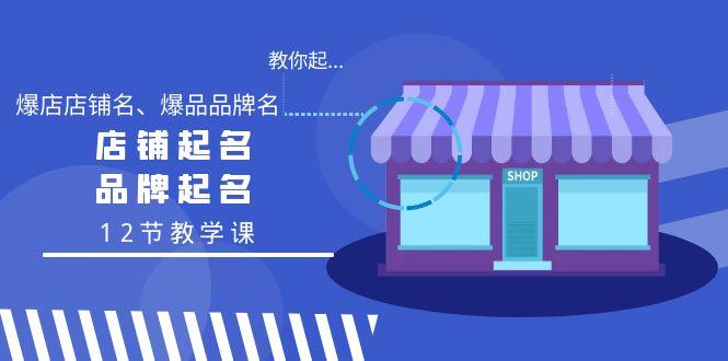 教你起“爆店店铺名、爆品品牌名”，店铺起名，品牌起名(12节教学课)-南友云赚