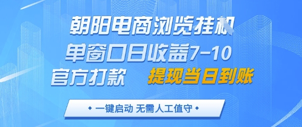 朝阳电商浏览挂G，单窗口日收益7-10，官方打款，单日提现到账，支持手机电脑【揭秘】-南友云赚