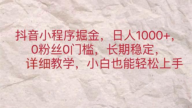 抖音小程序掘金，日人1000+，0粉丝0门槛，长期稳定，小白也能轻松上手-南友云赚