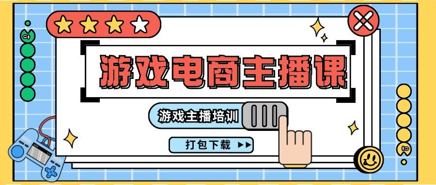 0基础入门游戏电商主播课程：游戏主播培训打包下载(23节)-南友云赚