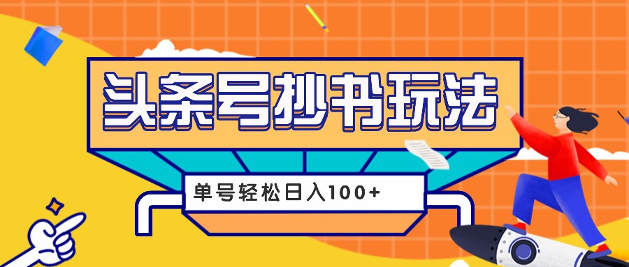 今日头条抄书玩法，用这个方法，单号轻松日入100+(附详细教程及工具)-南友云赚