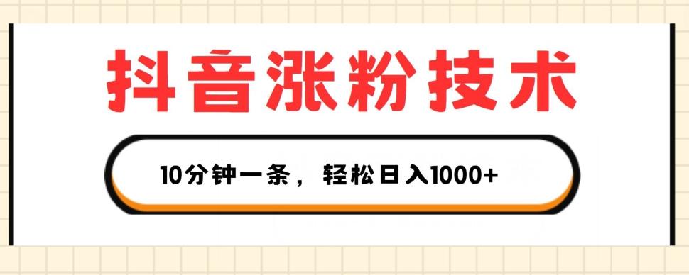 抖音涨粉技术，1个视频涨500粉，10分钟一个，3种变现方式，轻松日入1K+【揭秘】-南友云赚