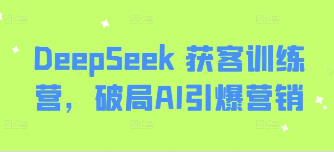 DeepSeek 获客训练营，破局AI引爆营销-南友云赚
