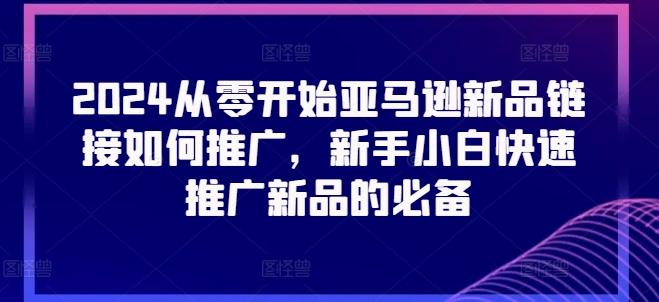 2024从零开始亚马逊新品链接如何推广，新手小白快速推广新品的必备-南友云赚