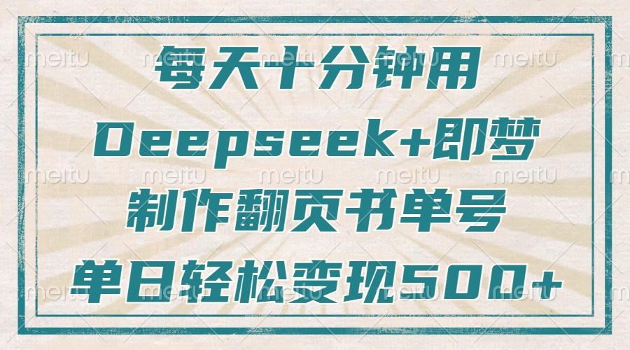 每天十分钟，用Deepseek+即梦，制作翻页书单号，疯狂涨粉，单日变现500+-南友云赚