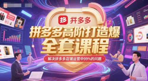 拼多多高阶打造爆款全套课程，解决拼多多店铺运营中99%的问题-南友云赚