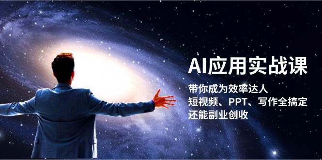 AI应用实战课：带你成为效率达人！短视频、PPT、写作全搞定，还能副业创收-南友云赚