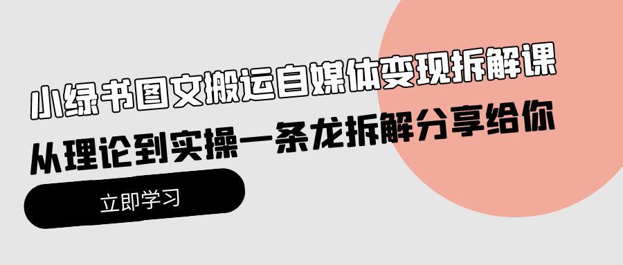 (10055期)小绿书图文搬运自媒体变现拆解课，从理论到实操一条龙拆解分享给你-南友云赚